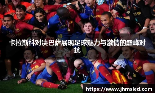 卡拉斯科对决巴萨展现足球魅力与激情的巅峰对抗