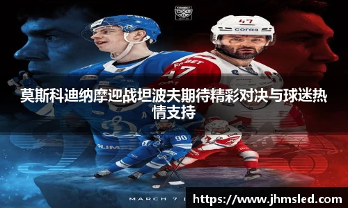 莫斯科迪纳摩迎战坦波夫期待精彩对决与球迷热情支持