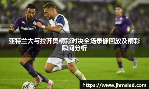 亚特兰大与拉齐奥精彩对决全场录像回放及精彩瞬间分析